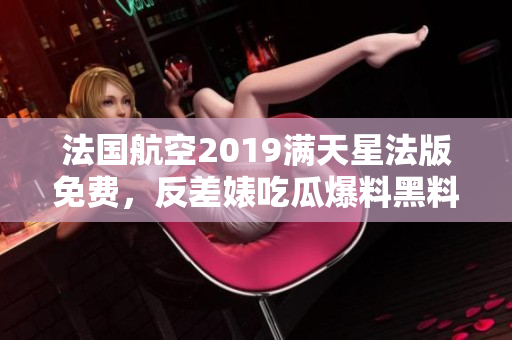 法国航空2019满天星法版免费，反差婊吃瓜爆料黑料免费，粉色苏州晶体151