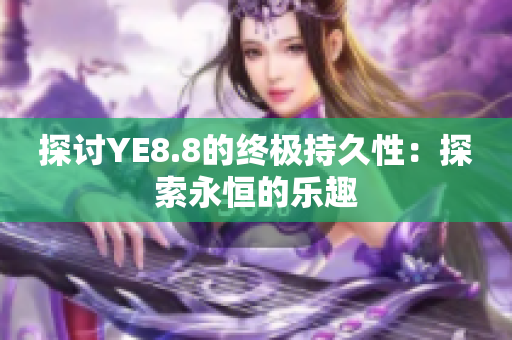 探讨YE8.8的终极持久性：探索永恒的乐趣