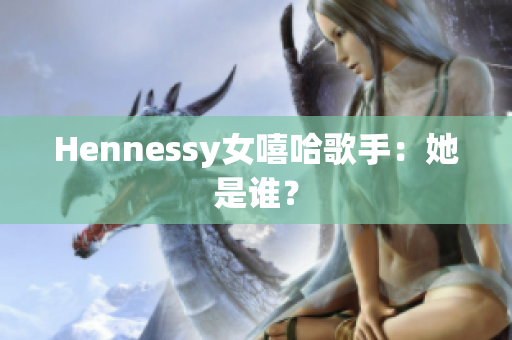 Hennessy女嘻哈歌手：她是谁？
