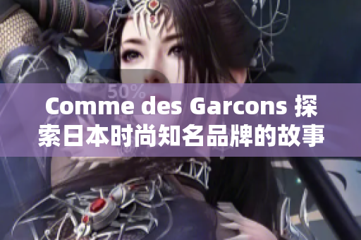 Comme des Garcons 探索日本时尚知名品牌的故事