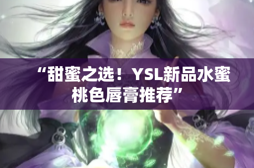 “甜蜜之选！YSL新品水蜜桃色唇膏推荐”