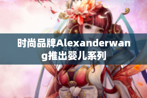 时尚品牌Alexanderwang推出婴儿系列