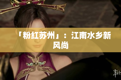 「粉红苏州」：江南水乡新风尚