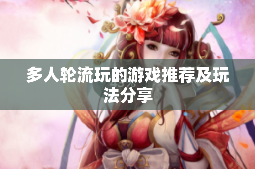 多人轮流玩的游戏推荐及玩法分享