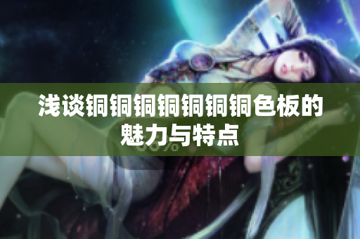 浅谈铜铜铜铜铜铜铜色板的魅力与特点