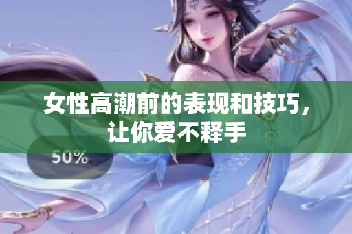 女性高潮前的表现和技巧，让你爱不释手