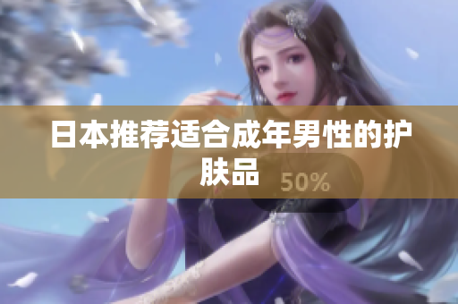 日本推荐适合成年男性的护肤品