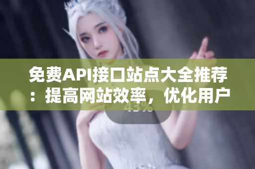 免费API接口站点大全推荐：提高网站效率，优化用户体验
