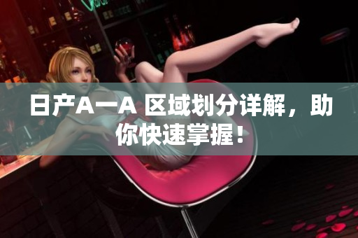 日产A一A 区域划分详解，助你快速掌握！
