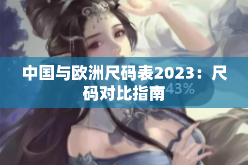 中国与欧洲尺码表2023：尺码对比指南