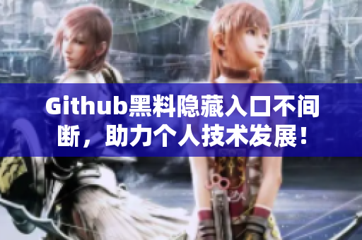 Github黑料隐藏入口不间断，助力个人技术发展！