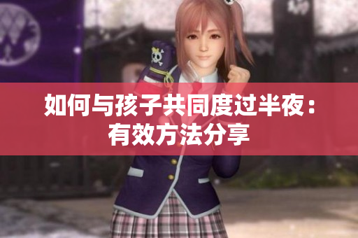 如何与孩子共同度过半夜：有效方法分享