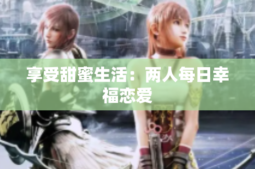 享受甜蜜生活：两人每日幸福恋爱