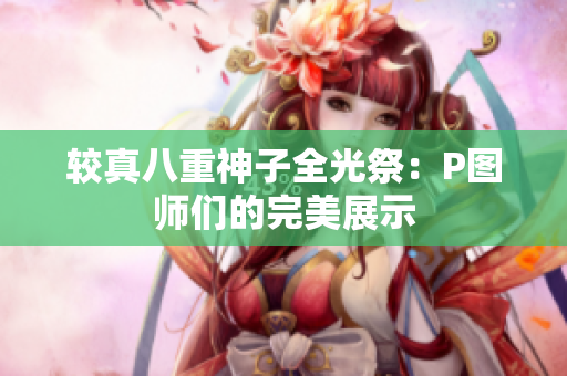 较真八重神子全光祭：P图师们的完美展示