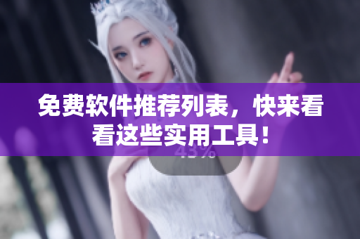 免费软件推荐列表，快来看看这些实用工具！