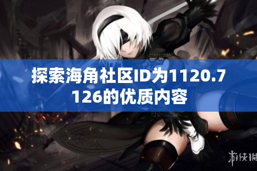 探索海角社区ID为1120.7126的优质内容