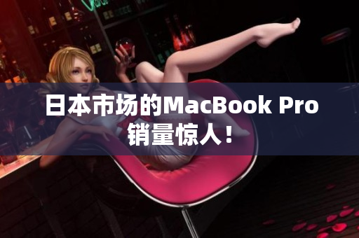 日本市场的MacBook Pro销量惊人！