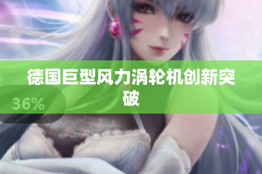 德国巨型风力涡轮机创新突破