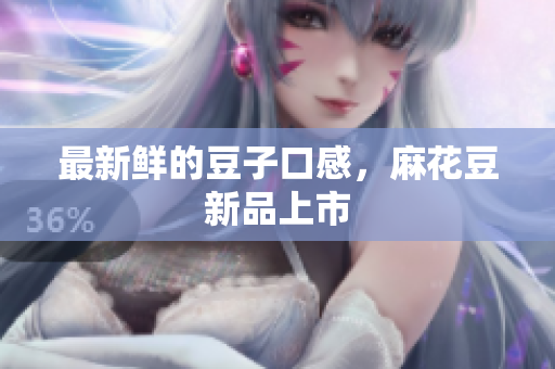 最新鲜的豆子口感，麻花豆新品上市