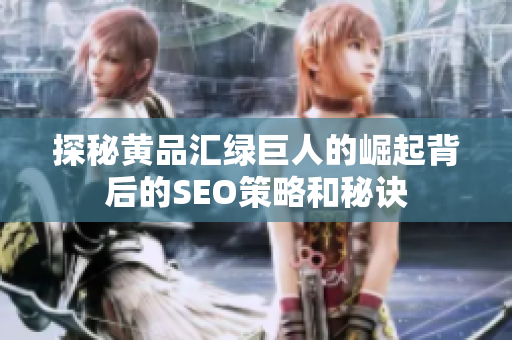 探秘黄品汇绿巨人的崛起背后的SEO策略和秘诀