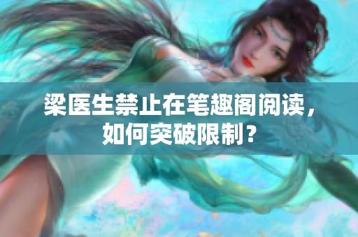 梁医生禁止在笔趣阁阅读，如何突破限制？