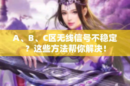 A、B、C区无线信号不稳定？这些方法帮你解决！