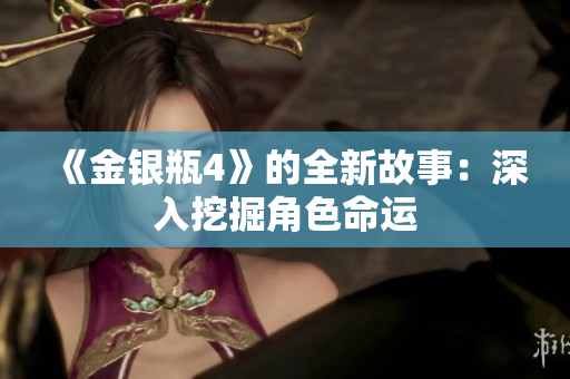 《金银瓶4》的全新故事：深入挖掘角色命运