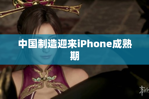 中国制造迎来iPhone成熟期