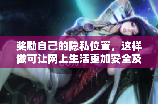 奖励自己的隐私位置，这样做可让网上生活更加安全及私密