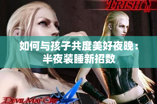 如何与孩子共度美好夜晚：半夜装睡新招数