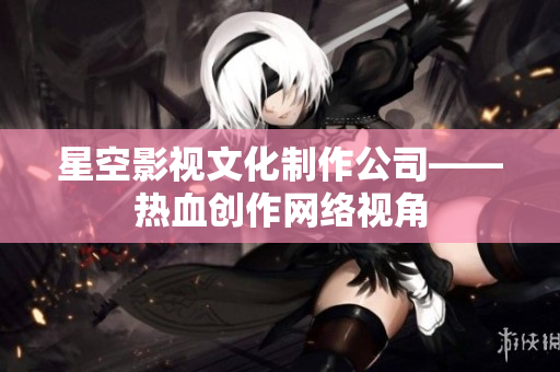 星空影视文化制作公司——热血创作网络视角