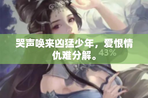 哭声唤来凶猛少年，爱恨情仇难分解。