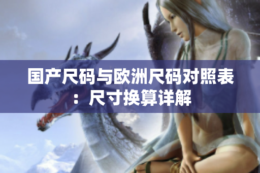 国产尺码与欧洲尺码对照表：尺寸换算详解