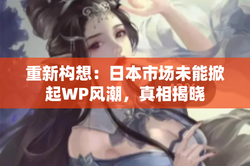 重新构想：日本市场未能掀起WP风潮，真相揭晓