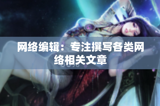 网络编辑：专注撰写各类网络相关文章