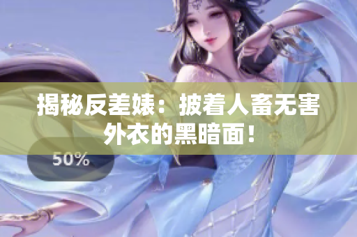 揭秘反差婊：披着人畜无害外衣的黑暗面！
