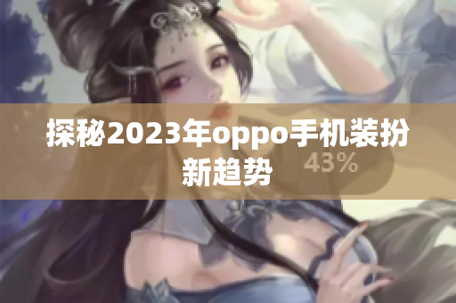 探秘2023年oppo手机装扮新趋势