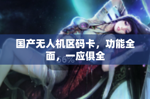 国产无人机区码卡，功能全面，一应俱全