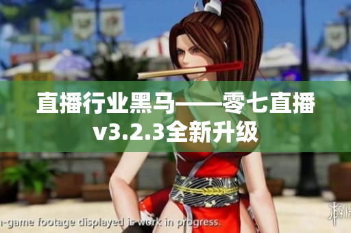 直播行业黑马——零七直播v3.2.3全新升级