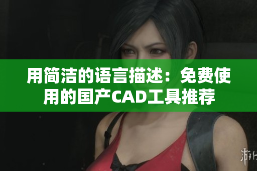 用简洁的语言描述：免费使用的国产CAD工具推荐