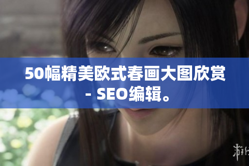 50幅精美欧式春画大图欣赏 - SEO编辑。