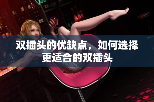 双插头的优缺点，如何选择更适合的双插头