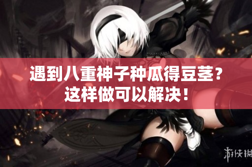 遇到八重神子种瓜得豆茎？这样做可以解决！