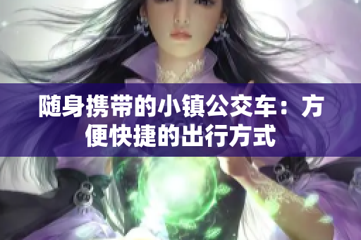 随身携带的小镇公交车：方便快捷的出行方式