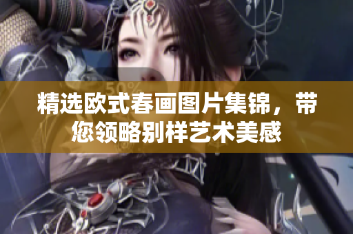 精选欧式春画图片集锦，带您领略别样艺术美感