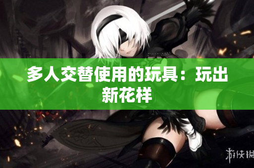 多人交替使用的玩具：玩出新花样