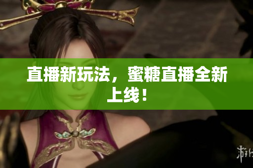 直播新玩法，蜜糖直播全新上线！