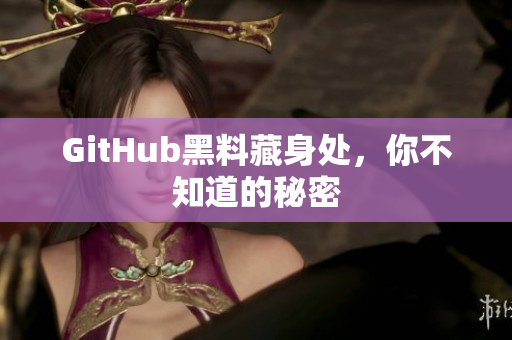 GitHub黑料藏身处，你不知道的秘密
