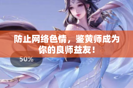 防止网络色情，鉴黄师成为你的良师益友！