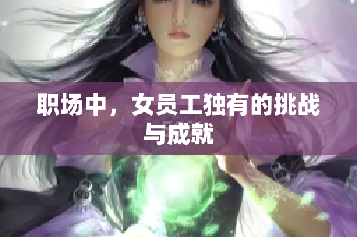 职场中，女员工独有的挑战与成就